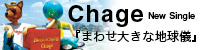 Chage New Single�u�܂킹�傫�Ȓn���V�v